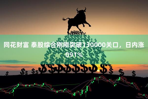 同花财富 泰股综合刚刚突破130000关口，日内涨091%